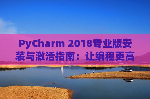 PyCharm 2018专业版安装与激活指南：让编程更高效